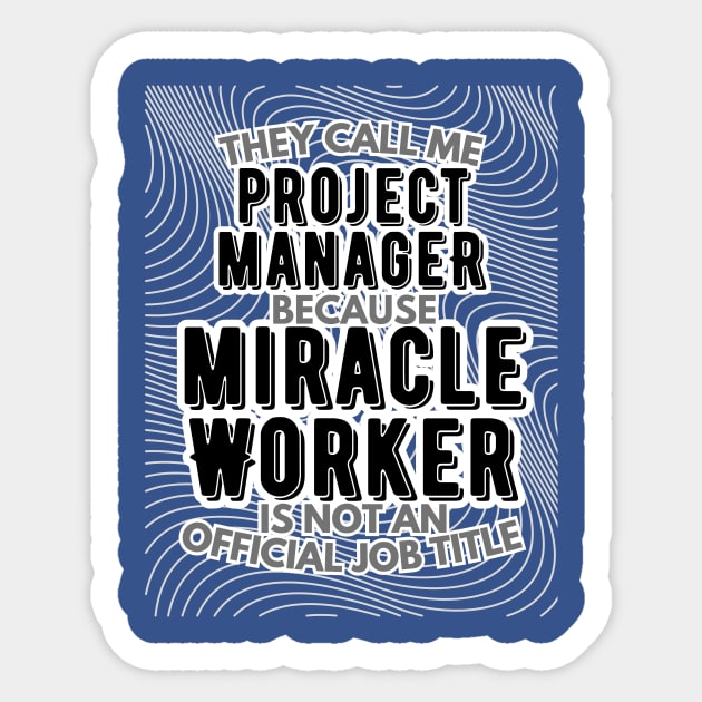 They call me Project Manager because Miracle Worker is not an official job title | Colleague | Boss | Subordiante | Office Sticker by octoplatypusclothing@gmail.com